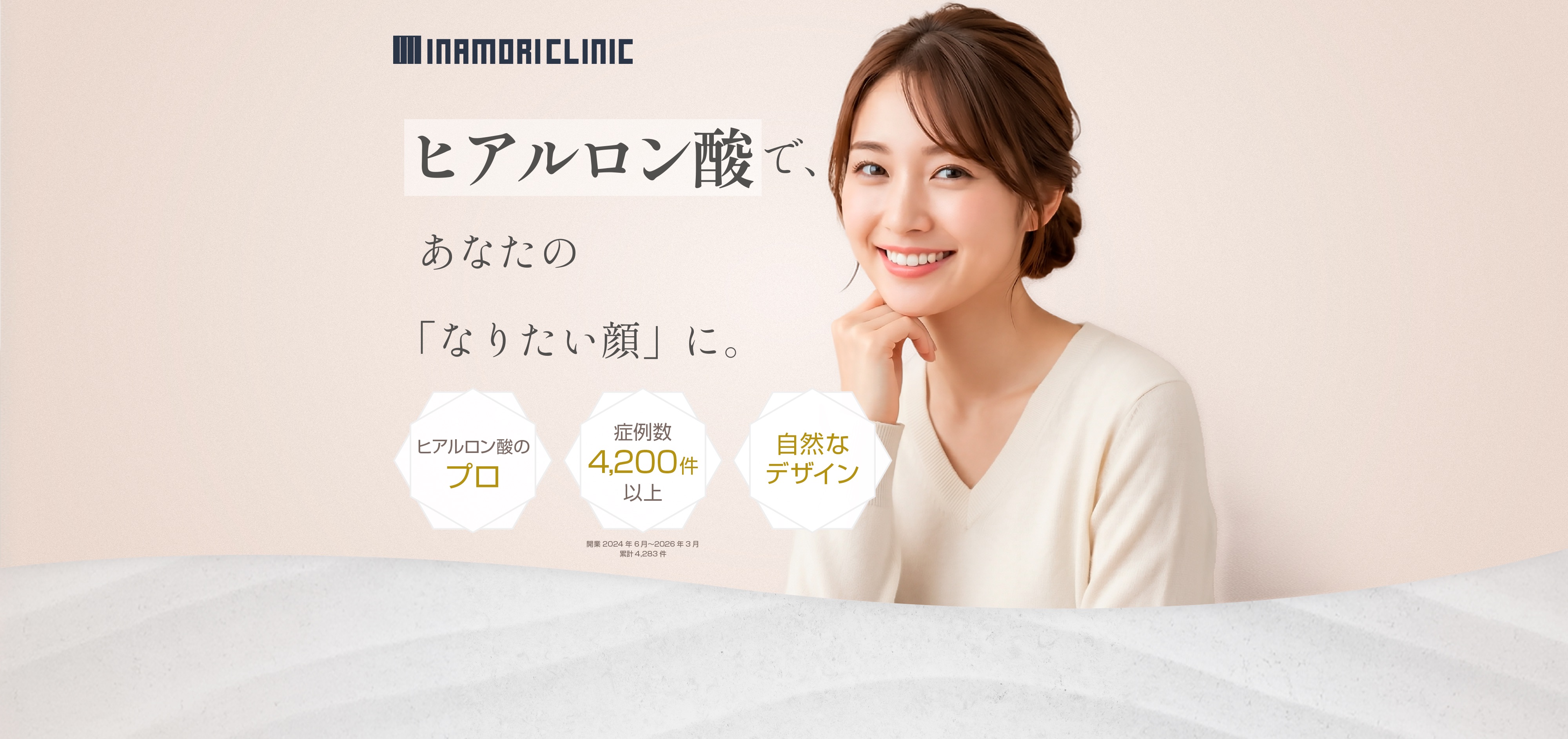 INAMORI CLINIC
			  
			  ヒアルロン酸で、
			  あなたの
			  「なりたい顔」に。
			  
			  ヒアルロン酸のプロ
			  症例数 4,200件以上
			  自然なデザイン
			  
			  ※集計 2024年6月〜2026年3月
			  累計 4,283件